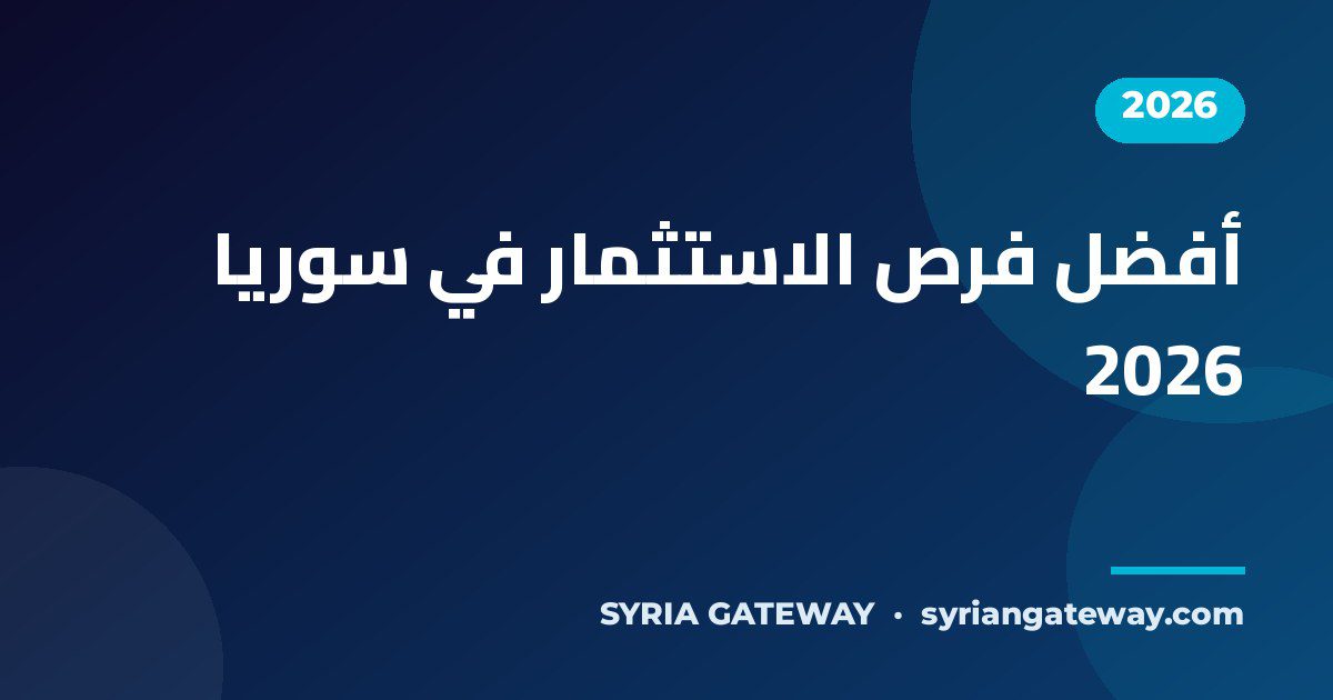 أفضل فرص الاستثمار في سوريا لعام 2026 في قطاعات الإعمار والطاقة والسياحة