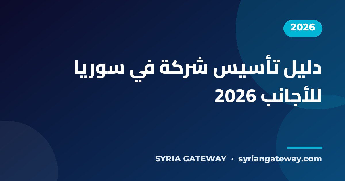 دليل تأسيس شركة والاستثمار في سوريا للأجانب 2026 - بوابة سوريا للاستثمار