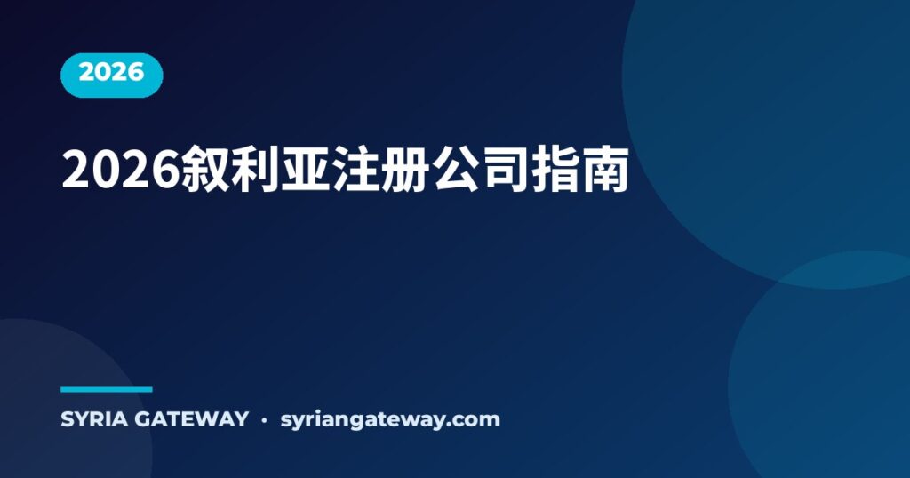 2026年外国人在叙利亚注册公司与投资指南 - Syria Gateway